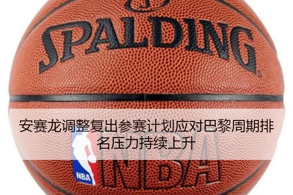 安赛龙调整复出参赛计划应对巴黎周期排名压力持续上升